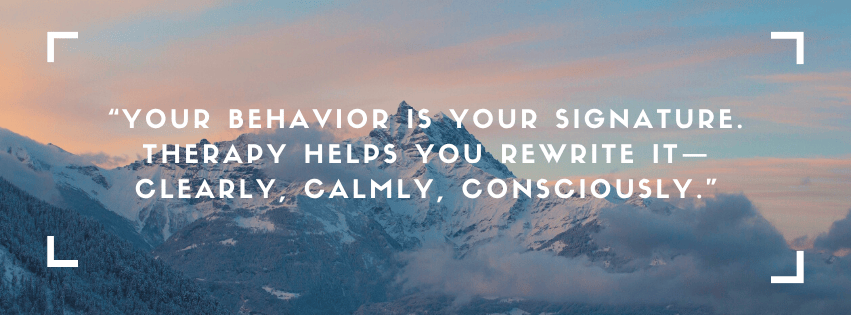 Quote on Behavior - Your behavior is your signature. Therapy helps you rewrite it—clearly, calmly, consciously.